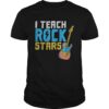I Teach Rockstars Teacher Appreciation shirt