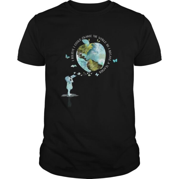 I bellieve I could change the world so I became a teacher girl Butterfly book apple Earth shirt.jpg